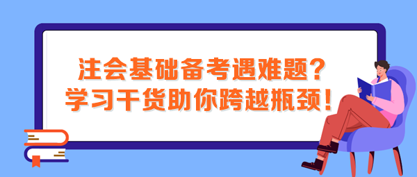 注會基礎備考遇難題？這些學習干貨助你跨越瓶頸！