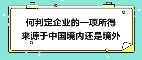 何判定企業的一項所得來源于中國境內還是境外