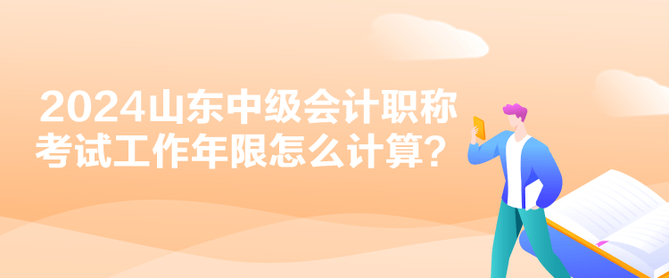 2024山東中級會計職稱考試工作年限怎么計算？