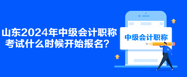 山東2024年中級會計職稱考試什么時候開始報名？