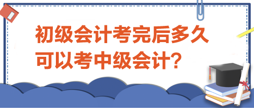 初級會計考完后多久可以考中級？