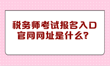 稅務師考試報名入口官網網址是什么？