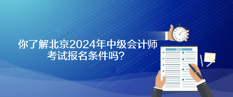 你了解北京2024年中級(jí)會(huì)計(jì)師考試報(bào)名條件嗎？