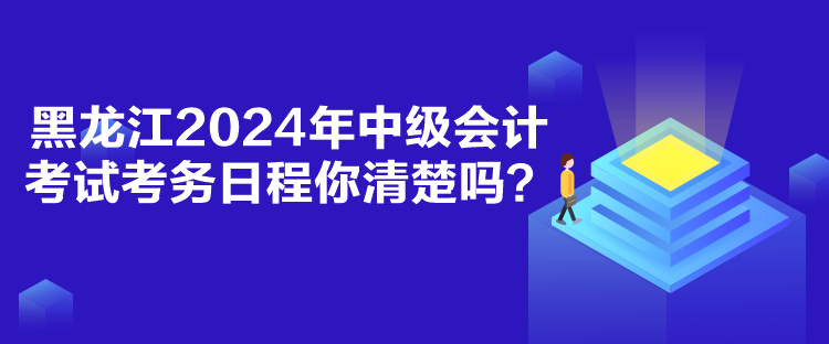 黑龍江2024年中級會計考試考務日程你清楚嗎？