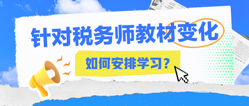2024年稅務(wù)師教材變化大嗎？該如何安排接下來的學(xué)習(xí)？