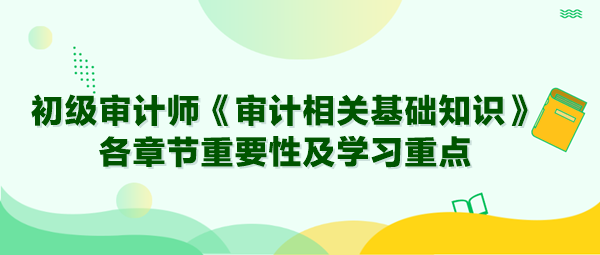 2024年初級審計師《審計相關基礎知識》各章節重要性及學習重點