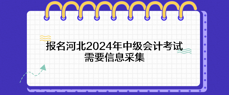 報名河北2024年中級會計考試需要信息采集