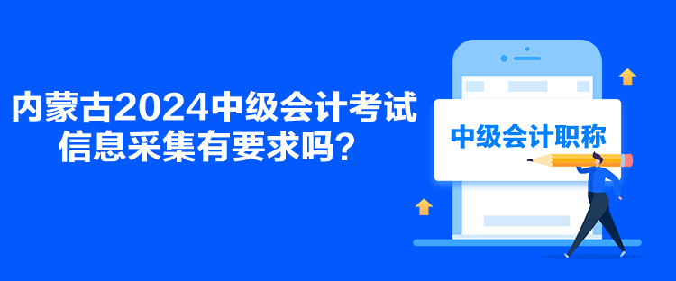 內蒙古2024中級會計考試信息采集有要求嗎？