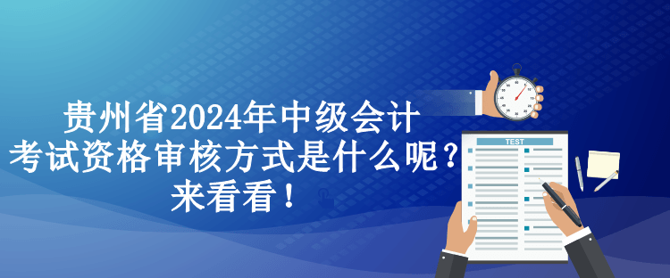 貴州省2024年中級會計考試資格審核方式是什么呢？來看看！