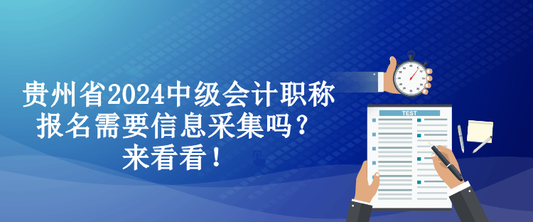 貴州省2024中級會計職稱報名需要信息采集嗎？來看看！