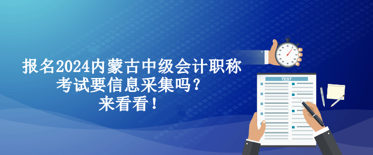 報名2024內蒙古中級會計職稱考試要信息采集嗎？來看看！