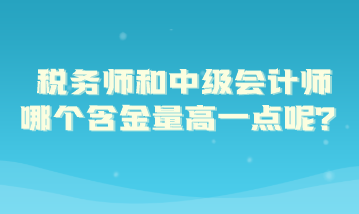 稅務師和中級會計師哪個含金量高一點呢？