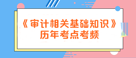 建議收藏！《審計相關(guān)基礎(chǔ)知識》歷年考點考頻一覽~