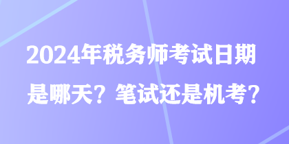 2024年稅務師考試日期是哪天？筆試還是機考？