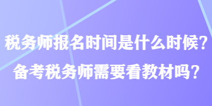 稅務師報名時間是什么時候？備考稅務師需要看教材嗎？