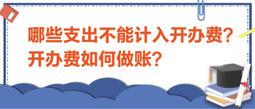 哪些支出不能計(jì)入開(kāi)辦費(fèi)？開(kāi)辦費(fèi)如何做賬？