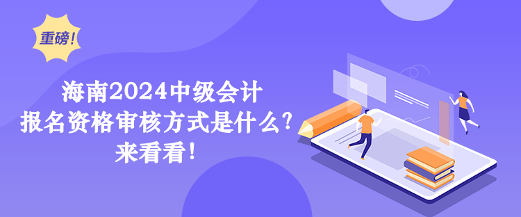海南2024中級會計 報名資格審核方式是什么？ 來看看！