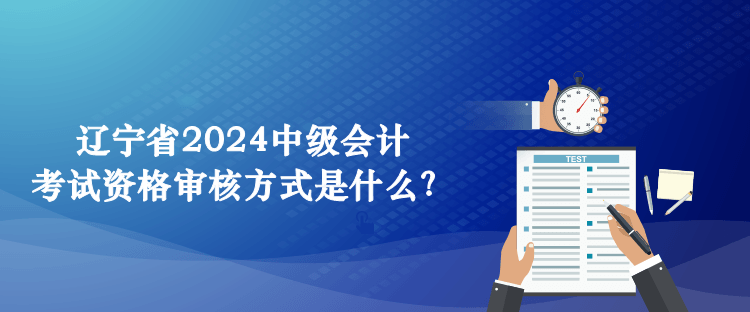 遼寧省2024中級會計考試資格審核方式是什么？