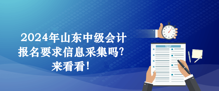 2024年山東中級會計報名要求信息采集嗎？來看看！