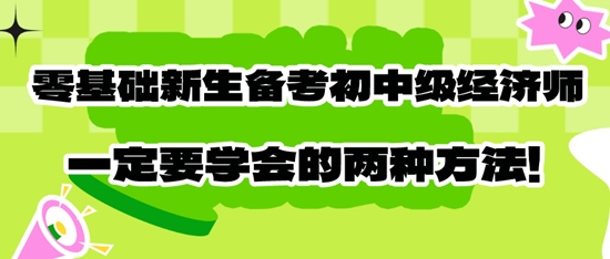 零基礎新生備考初中級經濟師一定要學會的兩種方法！