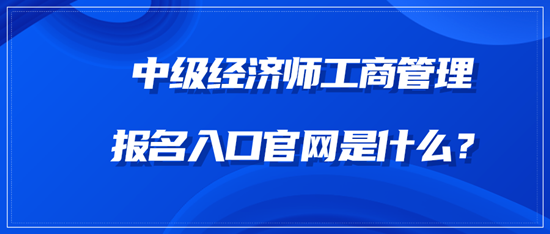 中級經(jīng)濟師工商管理報名入口官網(wǎng)是什么？