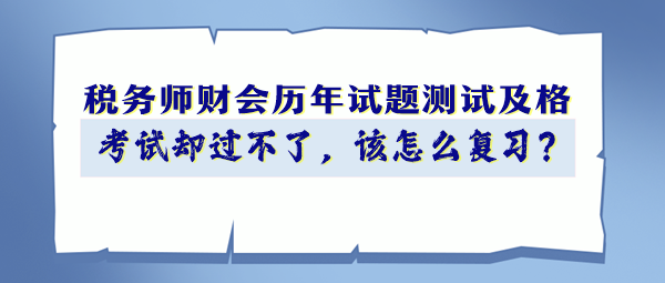 稅務師財會歷年試題90分以上 考試卻過不了 該怎么復習？