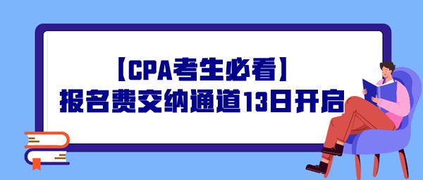 【CPA考生必看】報(bào)名費(fèi)交納通道13日開啟，操作事宜提前了解！