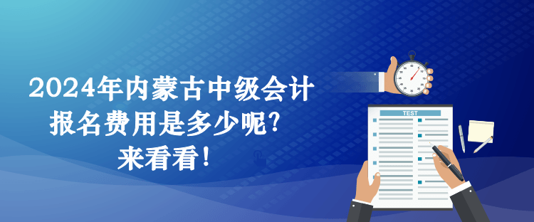 2024年內蒙古中級會計報名費用是多少呢？來看看！