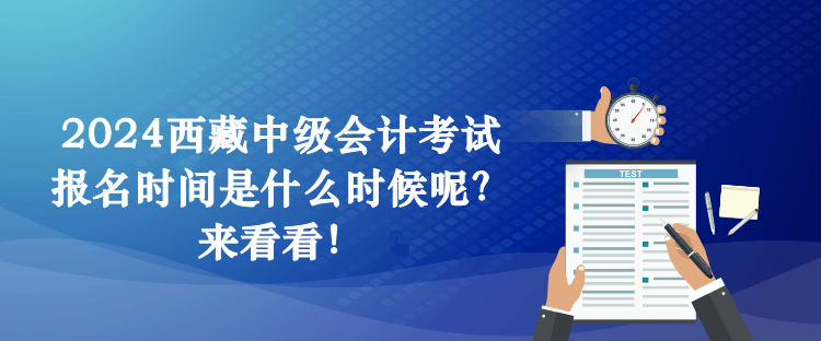 2024西藏中級會計考試報名時間是什么時候呢？來看看！