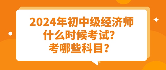 2024年初中級經濟師什么時候考試？考哪些科目？