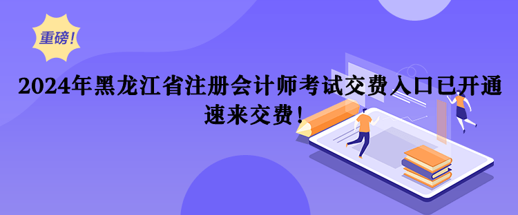 2024年黑龍江省注冊會計師考試交費入口已開通！