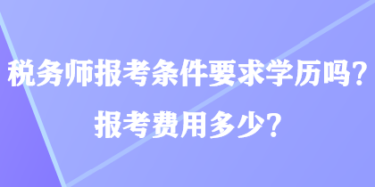 稅務師報考條件要求學歷嗎？報考費用多少？