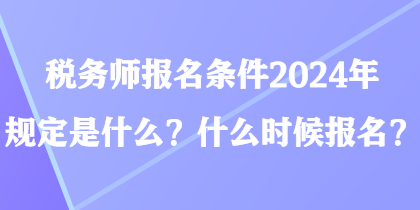 稅務師報名條件2024年規定是什么？什么時候報名？