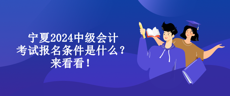 寧夏2024中級會計考試報名條件是什么？來看看！