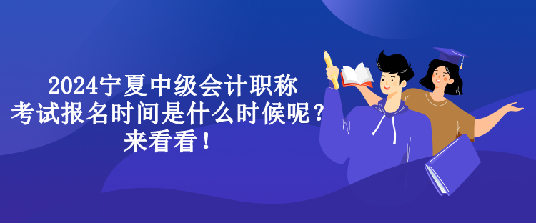2024寧夏中級會計職稱考試報名時間是什么時候呢？來看看！