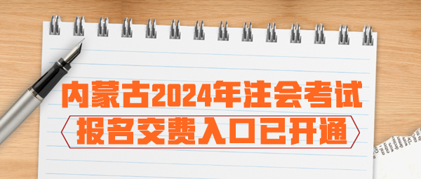 內(nèi)蒙古2024年注會(huì)考試報(bào)名交費(fèi)入口已開通