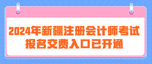 2024年新疆注冊會計師考試報名交費入口已開通
