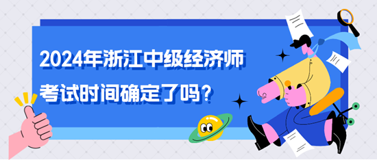 2024年浙江中級經(jīng)濟(jì)師考試時(shí)間確定了嗎？