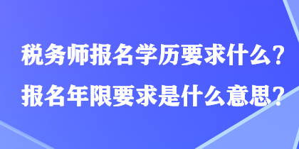 稅務(wù)師報名學(xué)歷要求什么？報名年限要求是什么意思？