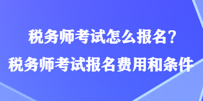 稅務師考試怎么報名？稅務師考試報名費用和條件