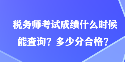 稅務師考試成績什么時候能查詢？多少分合格？