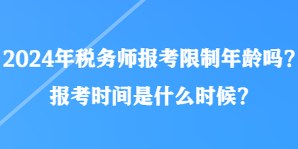 2024年稅務師報考限制年齡嗎？報考時間是什么時候？