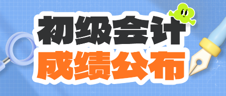 西藏2024年初級會計資格考試查分入口開通啦~查分后你需要關注這些