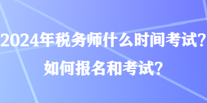 2024年稅務師什么時間考試？如何報名和考試？