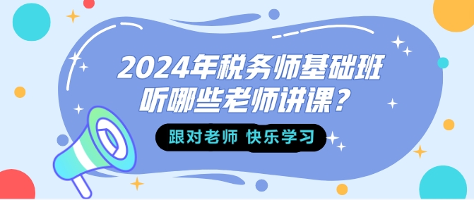2024年稅務師基礎班聽哪些老師講課？