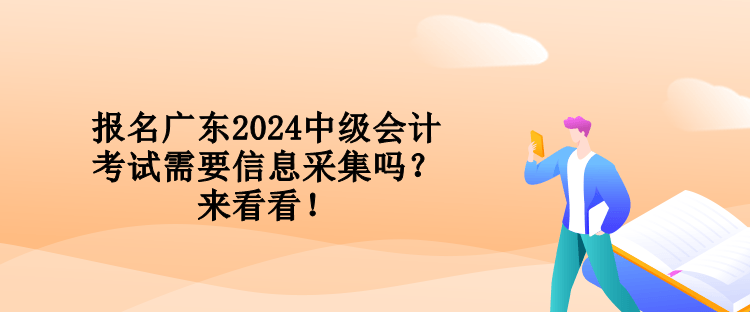 報(bào)名廣東2024中級(jí)會(huì)計(jì)考試需要信息采集嗎？來看看！
