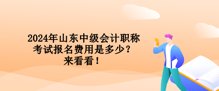 2024年山東中級會計職稱考試報名費用是多少？來看看！