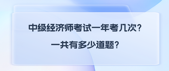 中級經濟師考試一年考幾次？一共有多少道題？
