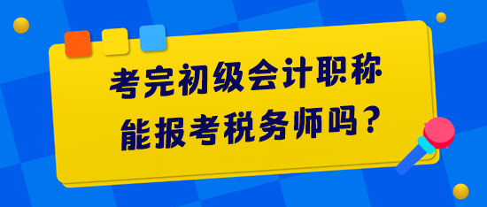 考完初級會計職稱能報考稅務師嗎？