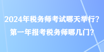 2024年稅務師考試哪天舉行？第一年報考稅務師哪幾門？